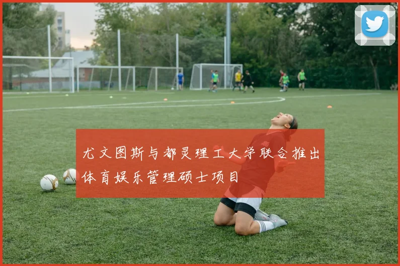 尤文图斯与都灵理工大学联合推出体育娱乐管理硕士项目