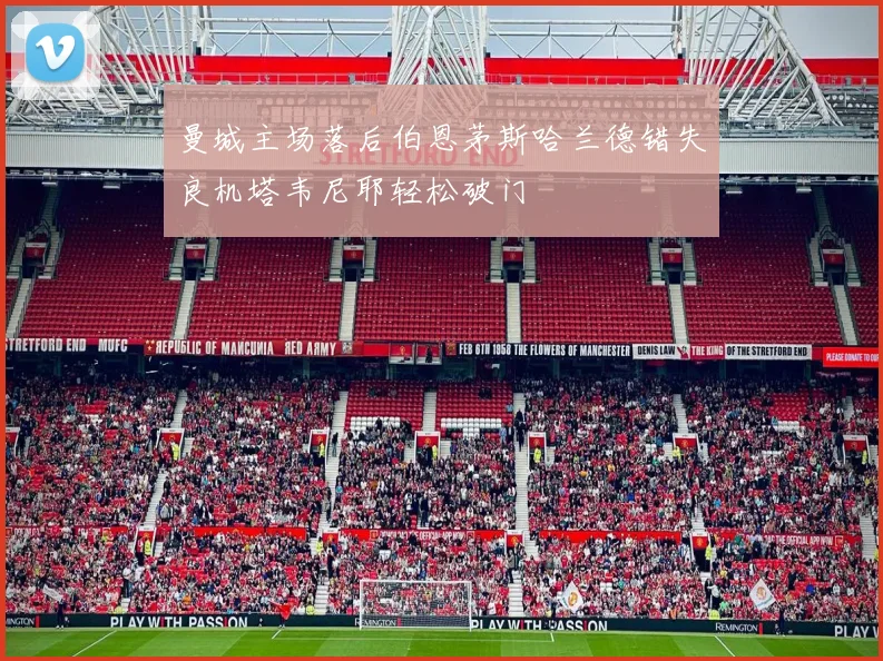 曼城主场落后伯恩茅斯哈兰德错失良机塔韦尼耶轻松破门
