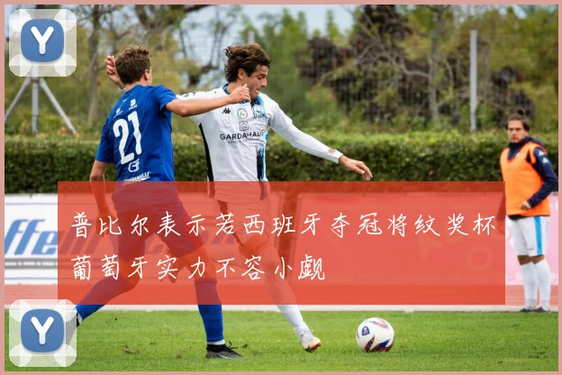 普比尔表示若西班牙夺冠将纹奖杯葡萄牙实力不容小觑