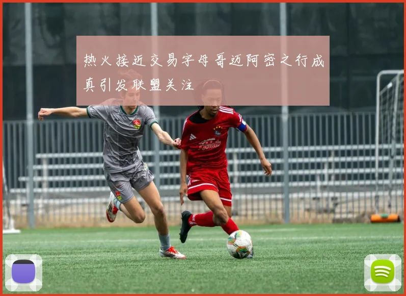 热火接近交易字母哥迈阿密之行成真引发联盟关注