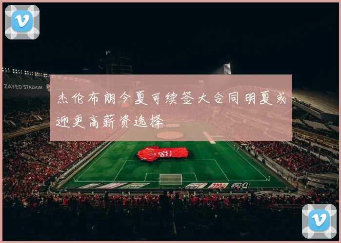 杰伦布朗今夏可续签大合同明夏或迎更高薪资选择